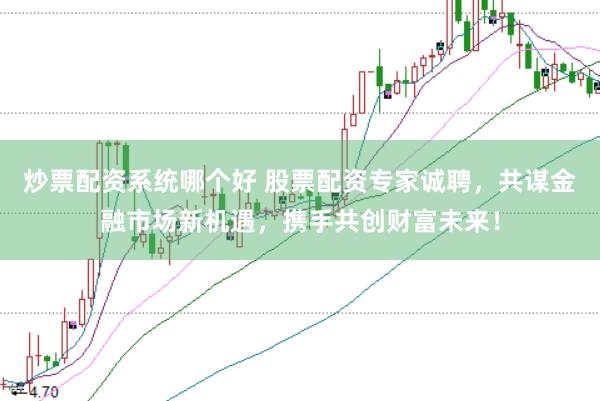 炒票配资系统哪个好 股票配资专家诚聘，共谋金融市场新机遇，携手共创财富未来！