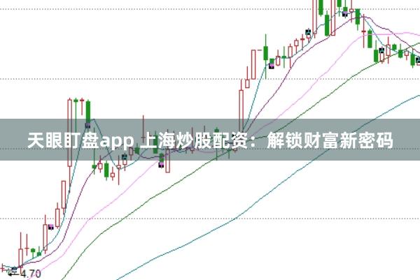 天眼盯盘app 上海炒股配资：解锁财富新密码