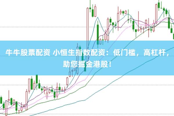 牛牛股票配资 小恒生指数配资：低门槛，高杠杆，助您掘金港股！