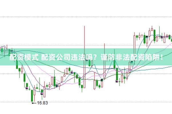 配资模式 配资公司违法吗？谨防非法配资陷阱！