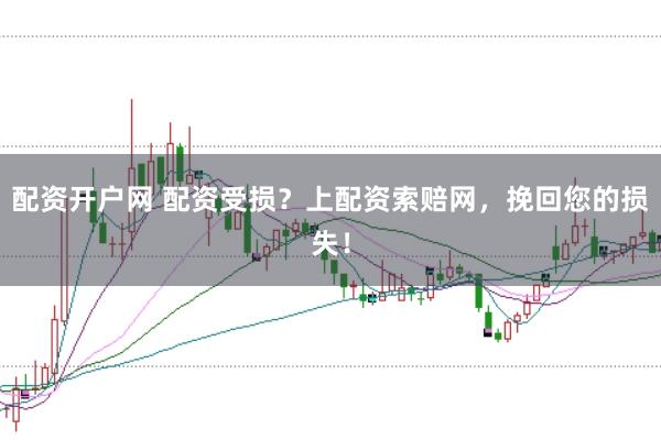 配资开户网 配资受损？上配资索赔网，挽回您的损失！