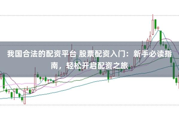我国合法的配资平台 股票配资入门：新手必读指南，轻松开启配资之旅