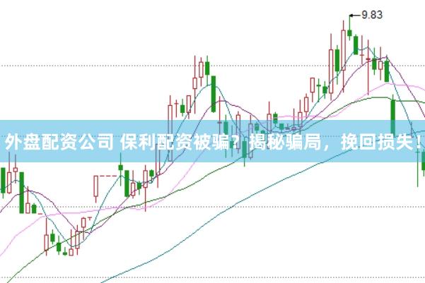外盘配资公司 保利配资被骗？揭秘骗局，挽回损失！