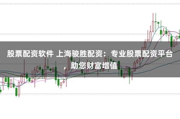 股票配资软件 上海骏胜配资：专业股票配资平台，助您财富增值