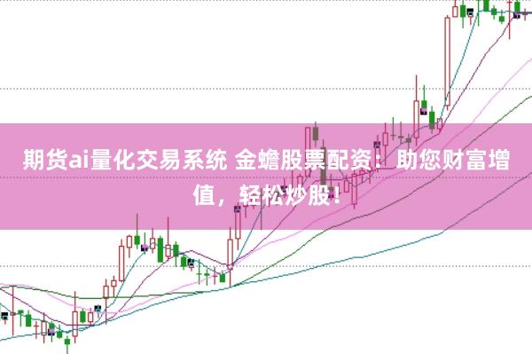 期货ai量化交易系统 金蟾股票配资：助您财富增值，轻松炒股！