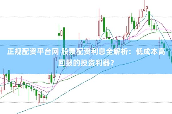 正规配资平台网 股票配资利息全解析：低成本高回报的投资利器？