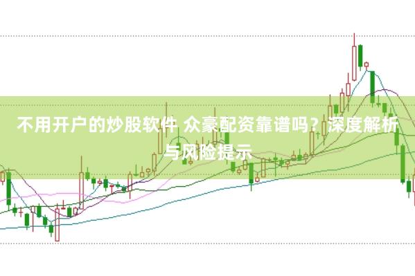 不用开户的炒股软件 众豪配资靠谱吗？深度解析与风险提示