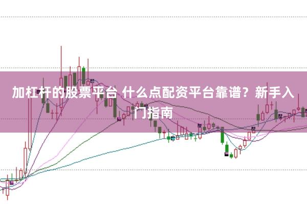 加杠杆的股票平台 什么点配资平台靠谱？新手入门指南
