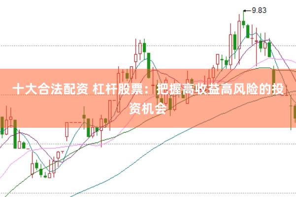 十大合法配资 杠杆股票：把握高收益高风险的投资机会