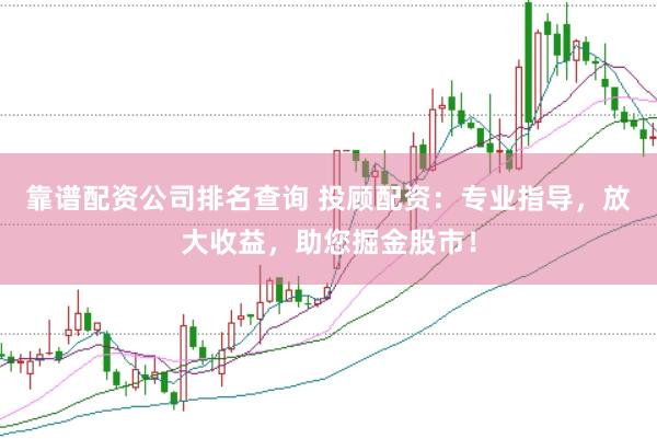 靠谱配资公司排名查询 投顾配资：专业指导，放大收益，助您掘金股市！