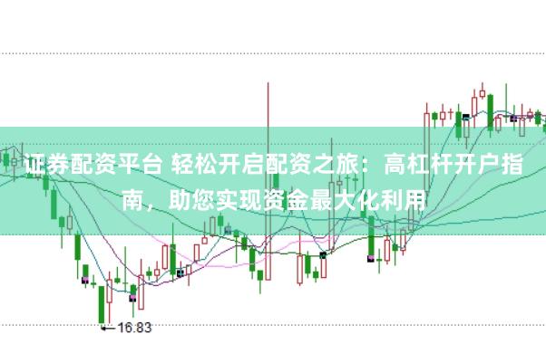 证券配资平台 轻松开启配资之旅：高杠杆开户指南，助您实现资金最大化利用