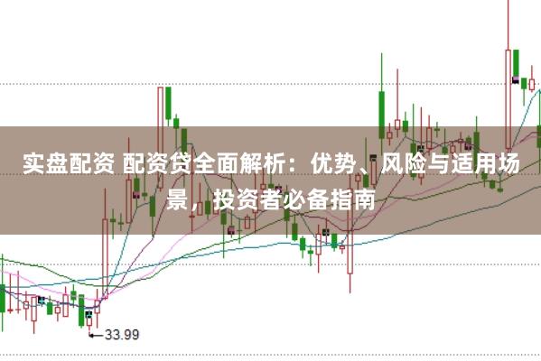 实盘配资 配资贷全面解析：优势、风险与适用场景，投资者必备指南