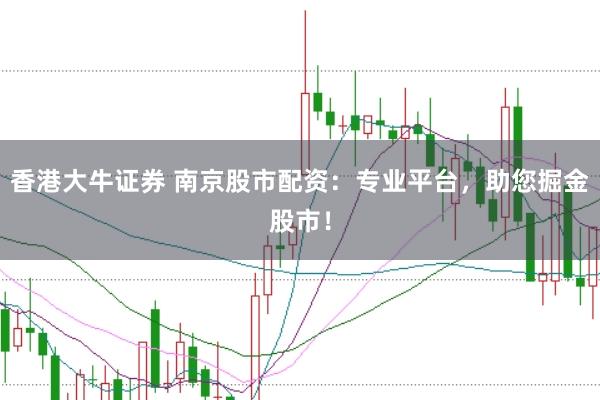 香港大牛证券 南京股市配资：专业平台，助您掘金股市！