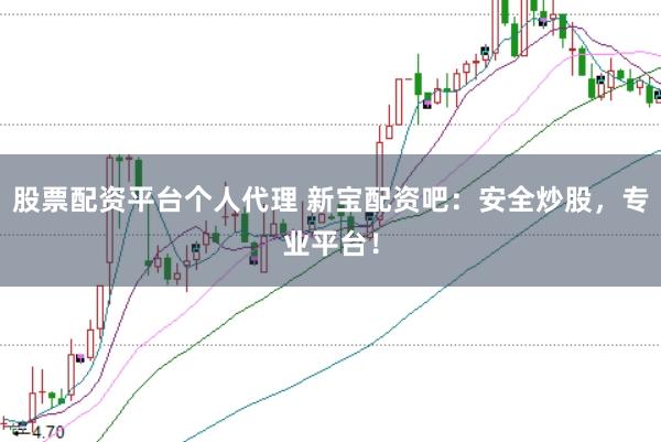 股票配资平台个人代理 新宝配资吧：安全炒股，专业平台！