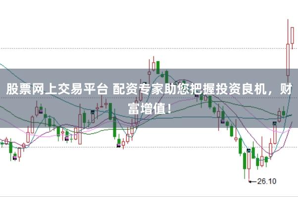 股票网上交易平台 配资专家助您把握投资良机，财富增值！