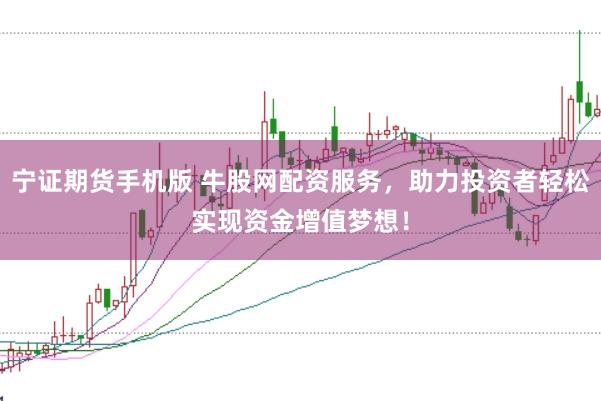 宁证期货手机版 牛股网配资服务，助力投资者轻松实现资金增值梦想！
