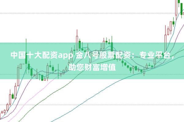 中国十大配资app 金八号股票配资:专业平台,助您财富增值