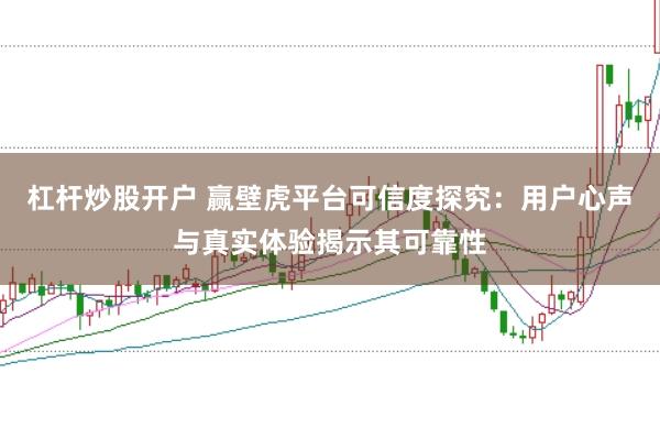 杠杆炒股开户 赢壁虎平台可信度探究：用户心声与真实体验揭示其可靠性