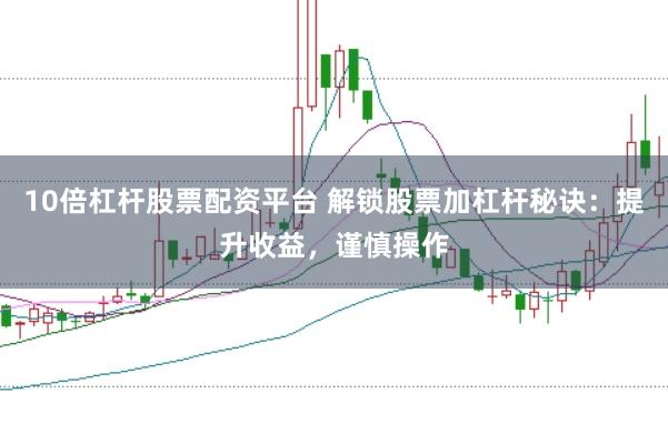 10倍杠杆股票配资平台 解锁股票加杠杆秘诀:提升收益,谨慎操作