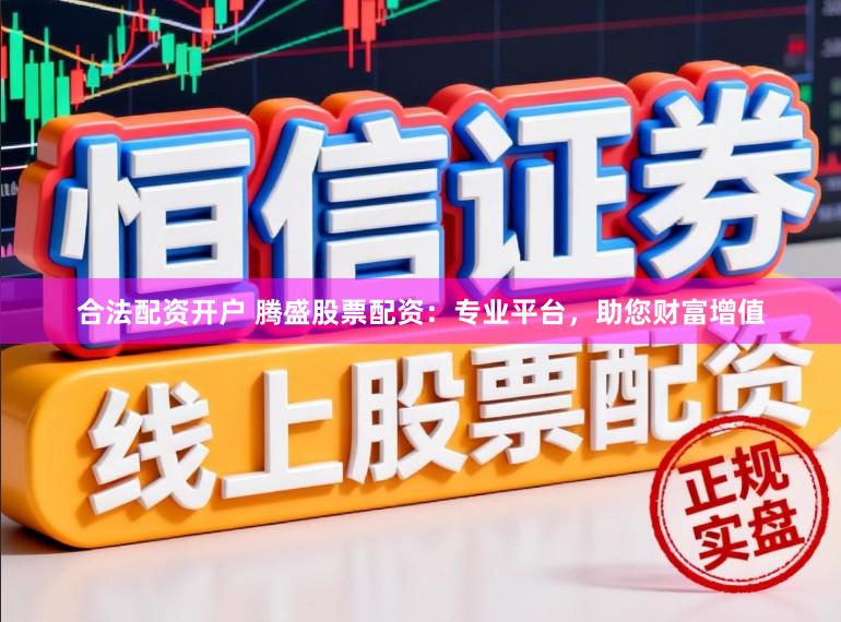 合法配资开户 腾盛股票配资：专业平台，助您财富增值