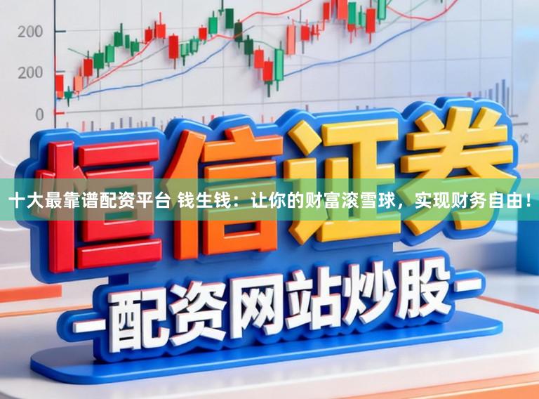 十大最靠谱配资平台 钱生钱:让你的财富滚雪球,实现财务自由!