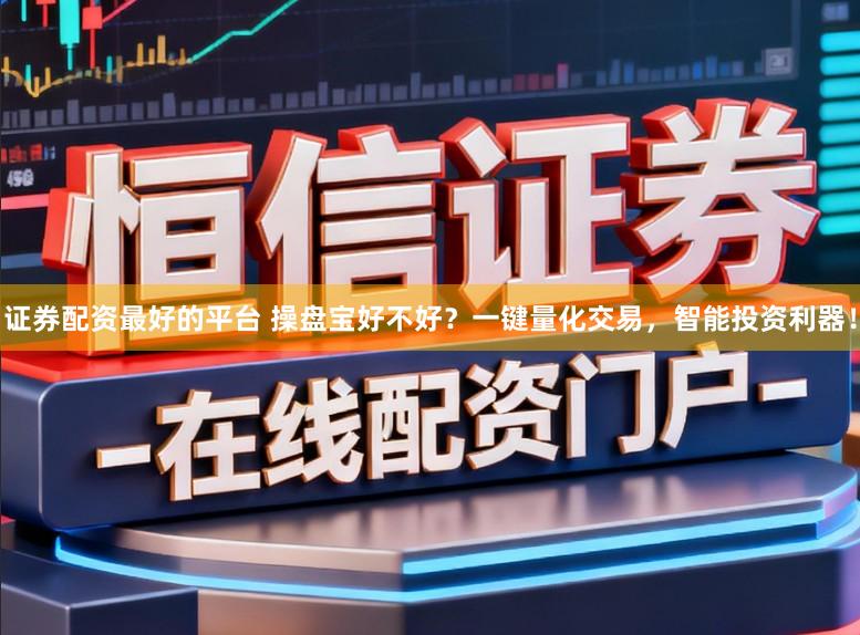 证券配资最好的平台 操盘宝好不好?一键量化交易,智能投资利器!