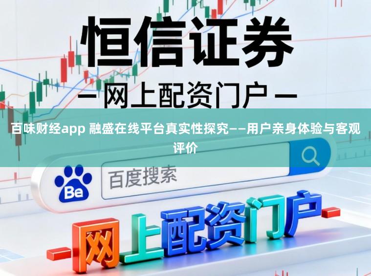 百味财经app 融盛在线平台真实性探究——用户亲身体验与客观评价