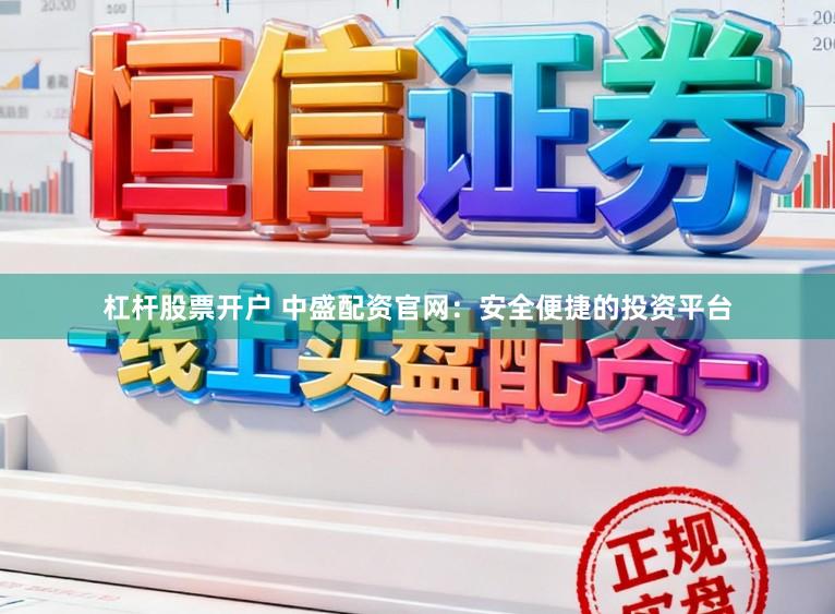 杠杆股票开户 中盛配资官网:安全便捷的投资平台