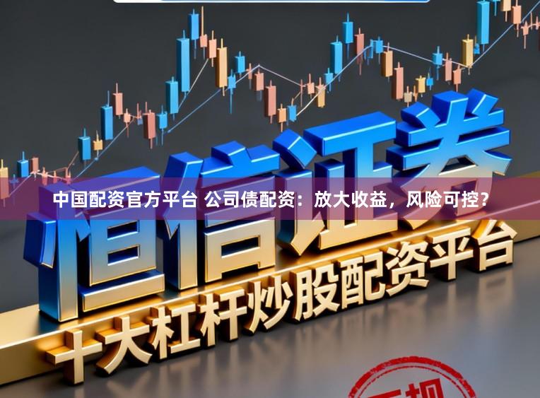 中国配资官方平台 公司债配资：放大收益，风险可控？