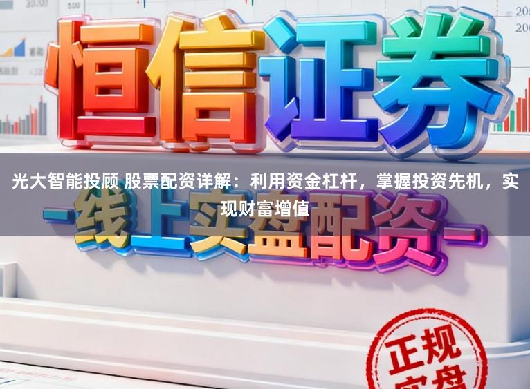 光大智能投顾 股票配资详解:利用资金杠杆,掌握投资先机,实现财富增值