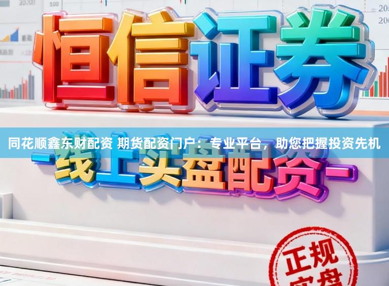 同花顺鑫东财配资 期货配资门户:专业平台,助您把握投资先机