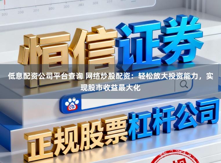 低息配资公司平台查询 网络炒股配资:轻松放大投资能力,实现股市收益最大化