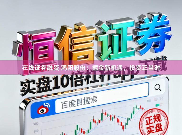 在线证劵融资 鸿阳股份：掘金新机遇，投资正当时