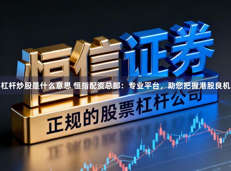 杠杆炒股是什么意思 恒指配资总部:专业平台,助您把握港股良机