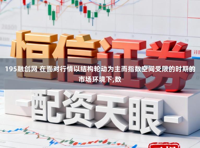 195融创网 在面对行情以结构轮动为主而指数空间受限的时期的市场环境下，数