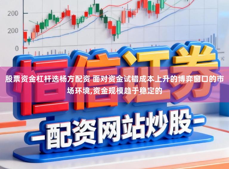 股票资金杠杆选杨方配资 面对资金试错成本上升的博弈窗口的市场环境,资金规模趋于稳定的
