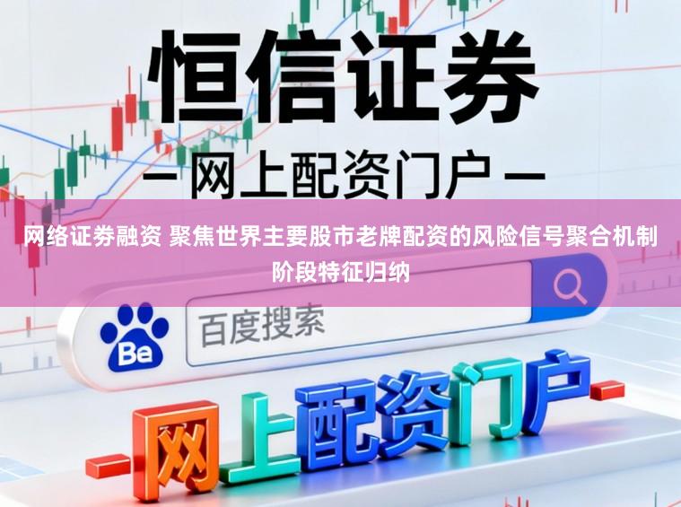 网络证劵融资 聚焦世界主要股市老牌配资的风险信号聚合机制阶段特征归纳