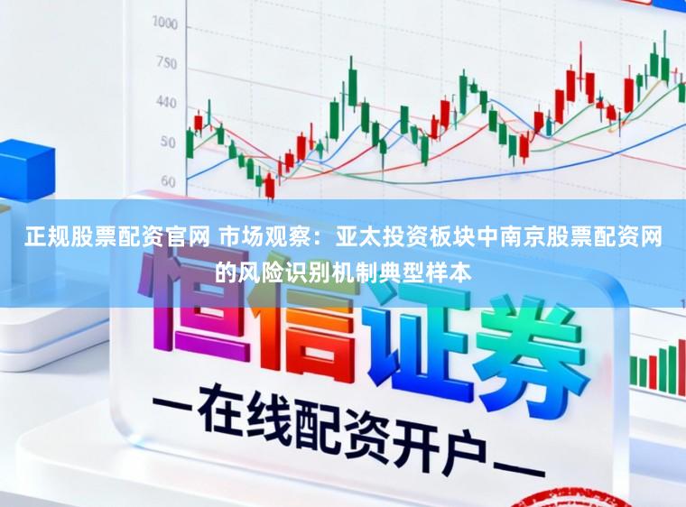 正规股票配资官网 市场观察：亚太投资板块中南京股票配资网的风险识别机制典型样本
