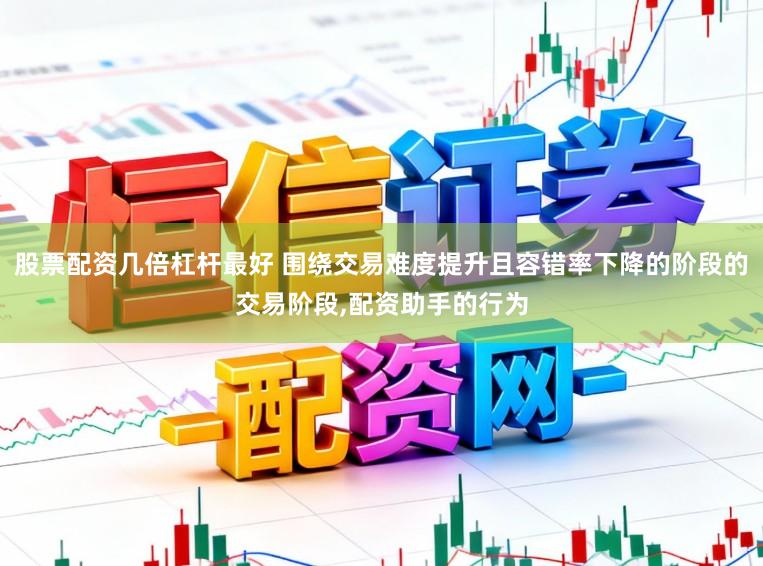 股票配资几倍杠杆最好 围绕交易难度提升且容错率下降的阶段的交易阶段，配资助手的行为