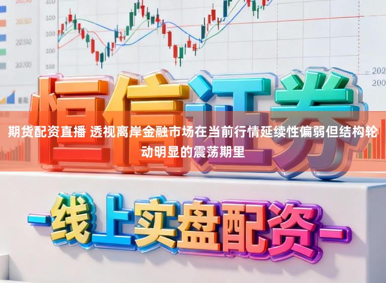 期货配资直播 透视离岸金融市场在当前行情延续性偏弱但结构轮动明显的震荡期里