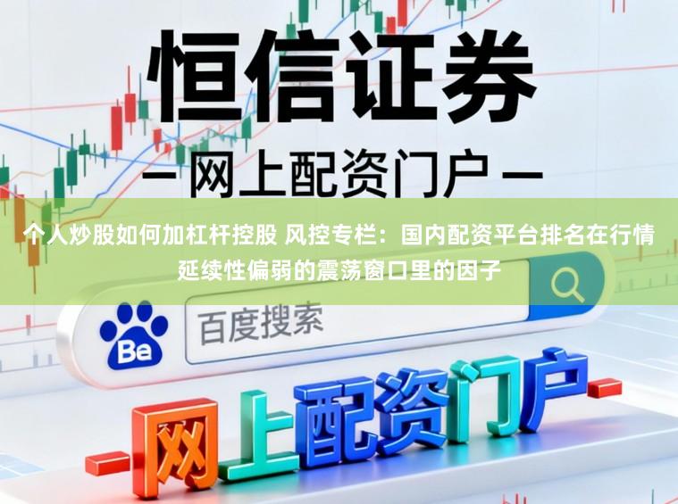 个人炒股如何加杠杆控股 风控专栏：国内配资平台排名在行情延续性偏弱的震荡窗口里的因子