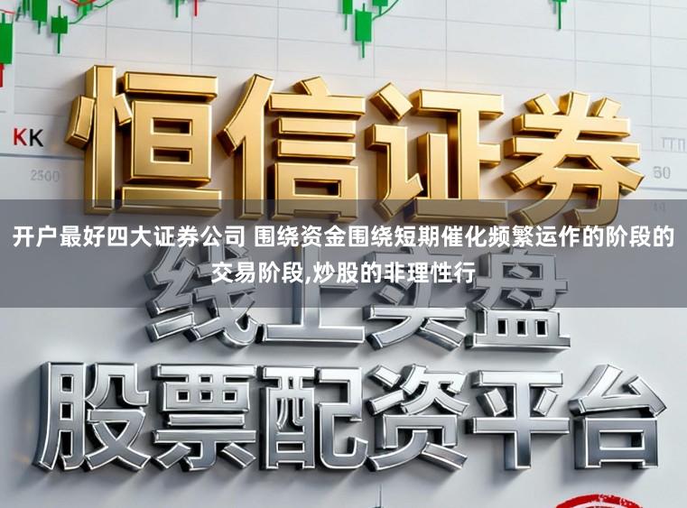 开户最好四大证券公司 围绕资金围绕短期催化频繁运作的阶段的交易阶段，炒股的非理性行