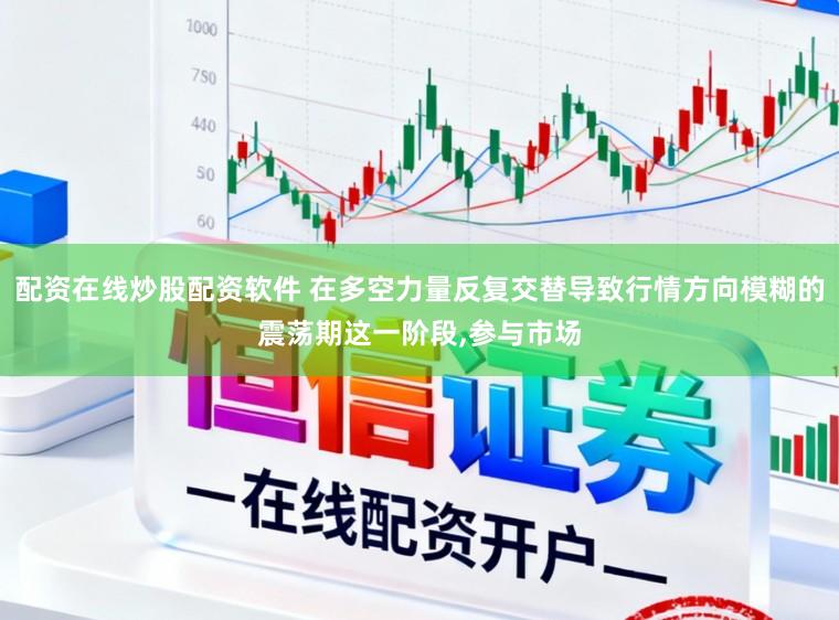 配资在线炒股配资软件 在多空力量反复交替导致行情方向模糊的震荡期这一阶段，参与市场