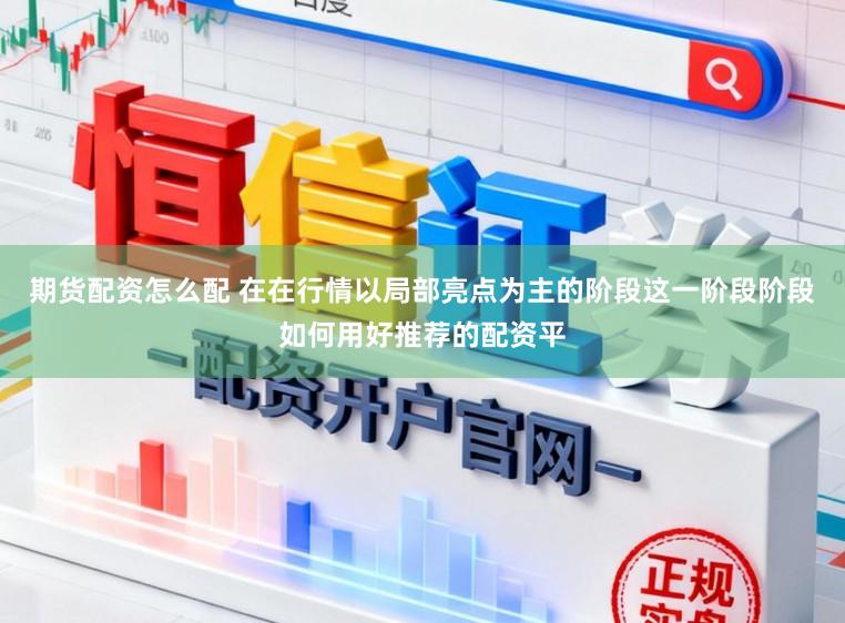 期货配资怎么配 在在行情以局部亮点为主的阶段这一阶段阶段如何用好推荐的配资平