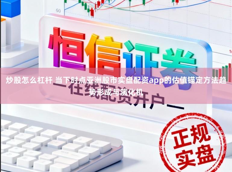 炒股怎么杠杆 当下时点亚洲股市实盘配资app的估值锚定方法趋势形成与演化机