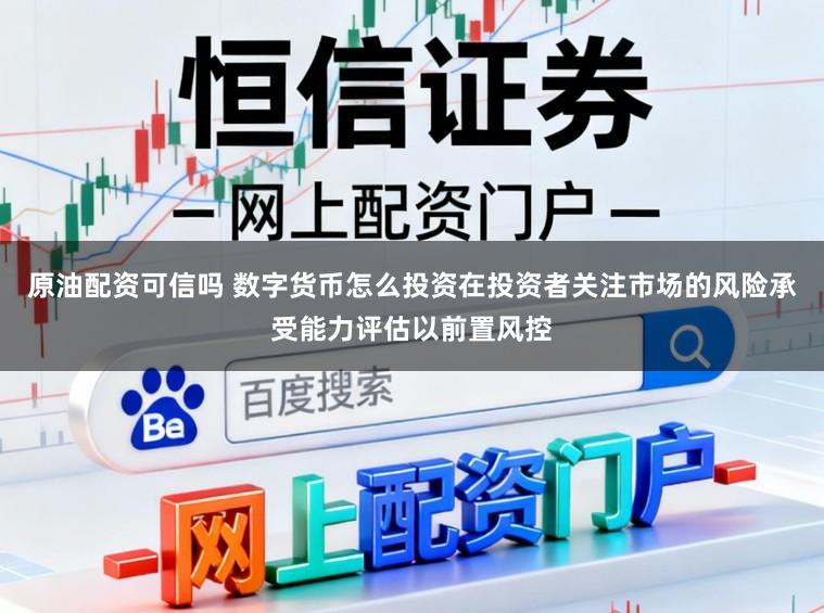 原油配资可信吗 数字货币怎么投资在投资者关注市场的风险承受能力评估以前置风控