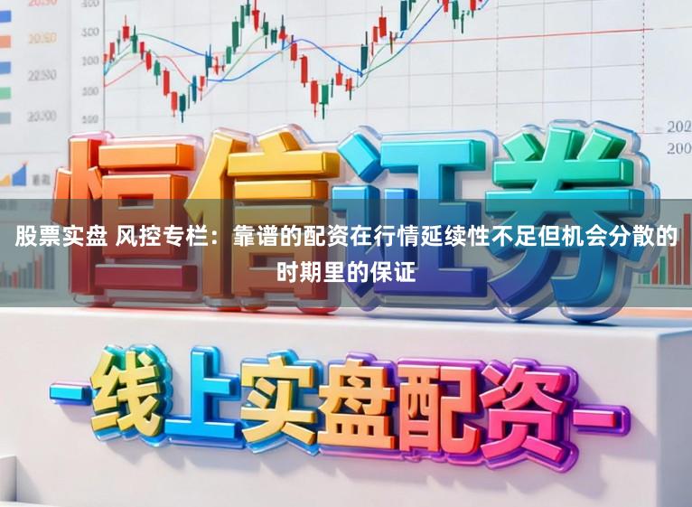 股票实盘 风控专栏：靠谱的配资在行情延续性不足但机会分散的时期里的保证