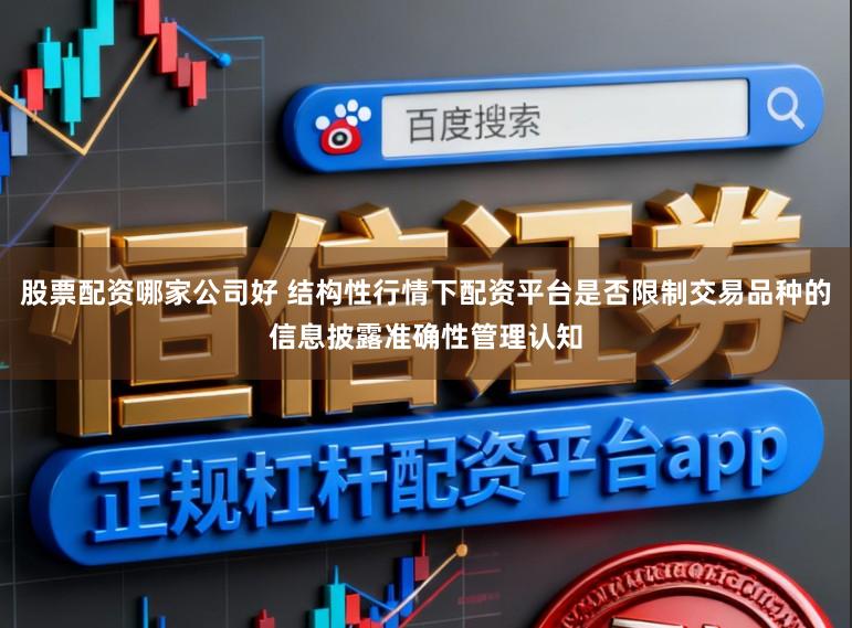 股票配资哪家公司好 结构性行情下配资平台是否限制交易品种的信息披露准确性管理认知