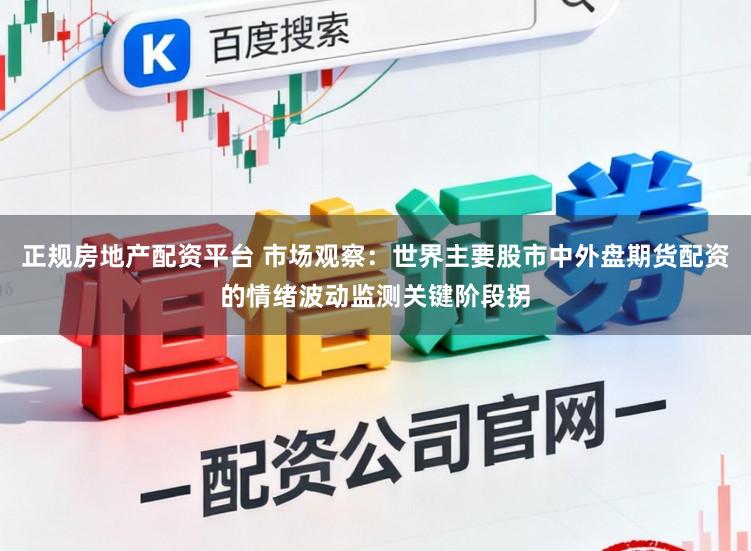 正规房地产配资平台 市场观察：世界主要股市中外盘期货配资的情绪波动监测关键阶段拐