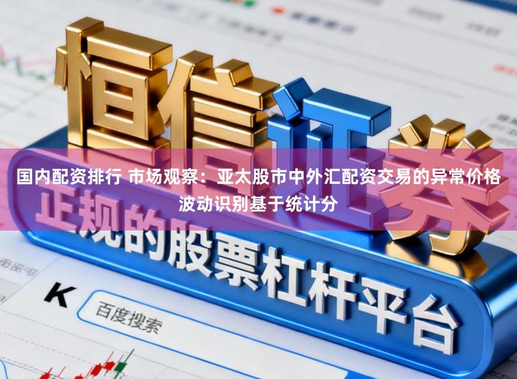 国内配资排行 市场观察：亚太股市中外汇配资交易的异常价格波动识别基于统计分
